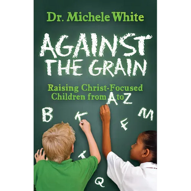 Against the Grain: Raising Christ-Focused Children from A to Z
