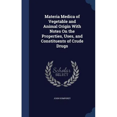 Materia Medica of Vegetable and Animal Origin With Notes On the Properties, Uses, and Constituents of Crude Drugs