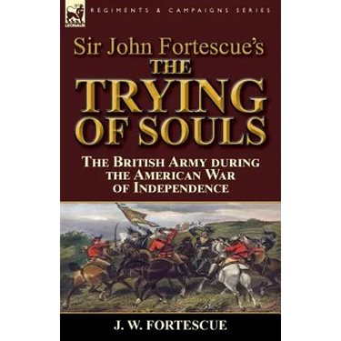 Sir John Fortescue's The Trying of Souls: the British Army during the American War of Independence