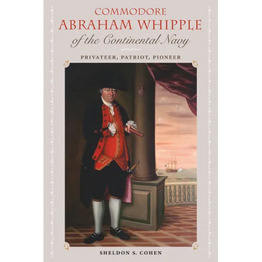 Commodore Abraham Whipple of the Continental Navy: Privateer, Patriot, Pioneer