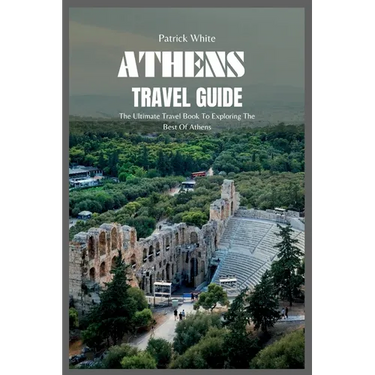 Athens Travel Guide 2024: The Ultimate Travel Book To Exploring The Best Of Athens
