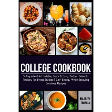 College Cookbook: 5-Ingredient-Affordable, Quick & Easy- Budget-Friendly Recipes for Every Student - Gain Energy While Enjoying Delicious Recipes