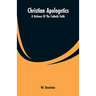Christian Apologetics: A Defense Of The Catholic Faith