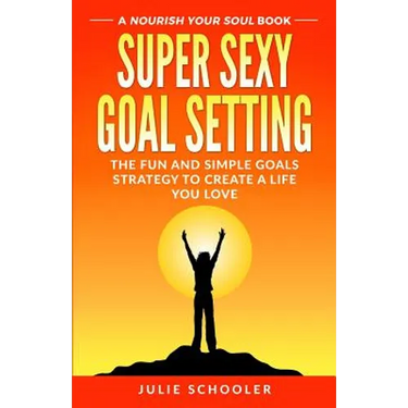 Super Sexy Goal Setting: The Fun and Simple Goals Strategy to Create a Life You Love