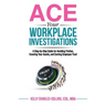 ACE Your Workplace Investigations: A Step-by-Step Guide for Avoiding Friction, Covering Your Assets, and Earning Employee Trust