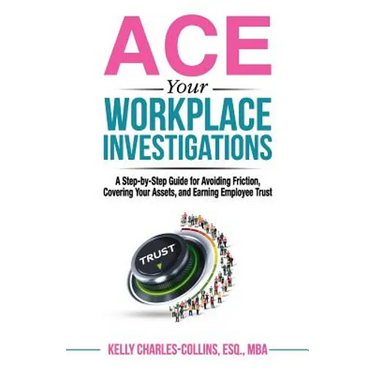 ACE Your Workplace Investigations: A Step-by-Step Guide for Avoiding Friction, Covering Your Assets, and Earning Employee Trust