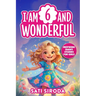 I Am 6 and Wonderful: 15 Inspiring Short Stories About Courage, Self-Love, Friendship, & Overcoming Fear in Just 5 Minutes a Day!