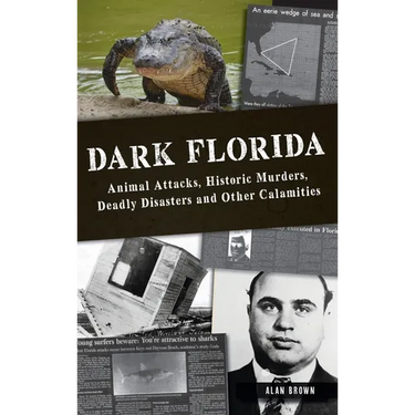 Dark Florida: Animal Attacks, Historic Murders, Deadly Disasters and Other Calamities