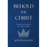 Behold the Christ: Seeing Jesus Clearly in the Gospel of Mark