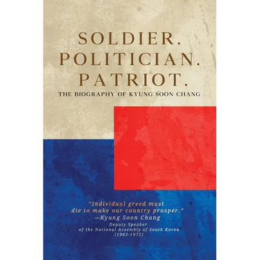 Soldier. Politician. Patriot. The Biography of Kyung Soon Chang