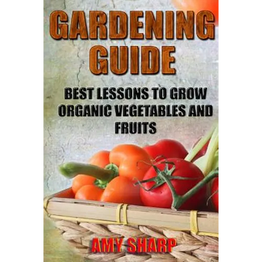 Gardening Guide: Best Lessons To Grow Organic Vegetables And Fruits