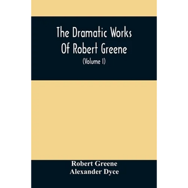 The Dramatic Works Of Robert Greene: To Which Are Added His Poems. With Some Account Of The Author, And Notes (Volume I)