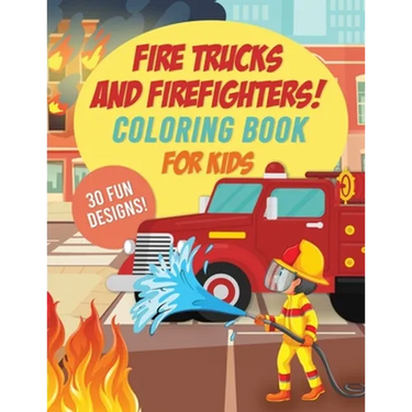 Fire Trucks & Firefighters Coloring Book For Kids: 30 Fun Designs of Fire Engines, Equipment and Firefighters to the Rescue!