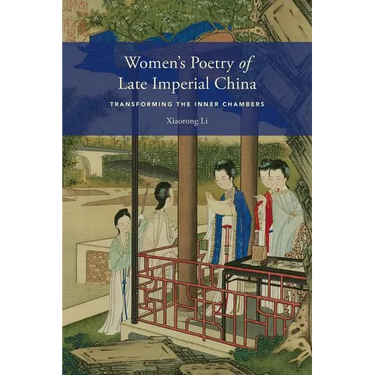 Women's Poetry of Late Imperial China: Transforming the Inner Chambers