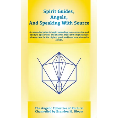 Spirit Guides, Angels, and Speaking With Source: A channelled guide to begin expanding your connection and ability to speak with, and channel, those o