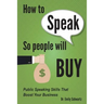 How To Speak So People Will Buy: Public Speaking Skills That Boost Your Business