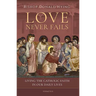 Love Never Fails: Living the Catholic Faith in Our Daily Lives