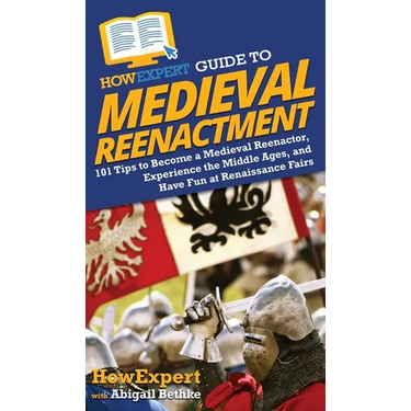 HowExpert Guide to Medieval Reenactment: 101 Tips to Become a Medieval Reenactor, Experience the Middle Ages, and Have Fun at Renaissance Fairs
