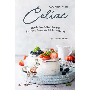 Cooking with Celiac: Hassle Free Celiac Recipes for Newly Diagnosed Celiac Patients