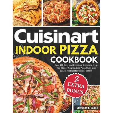 Cuisinart Indoor Pizza Cookbook: Over 100 Easy and Delicious Recipes to Help You Master Your Indoor Pizza Oven and Create Perfect Homemade Pizzas