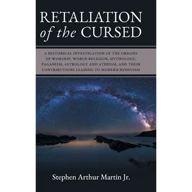 Retaliation of The Cursed: A Historical Investigation of The Origins of Worship, World Religion, Mythology, Paganism, Astrology and Atheism, and