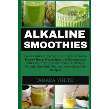 Alkaline Smoothie: Loose Stubborn Body Fat in 7 Days. Increase Energy, Boost Metabolism and Supercharge Your Health with Green Smoothie R