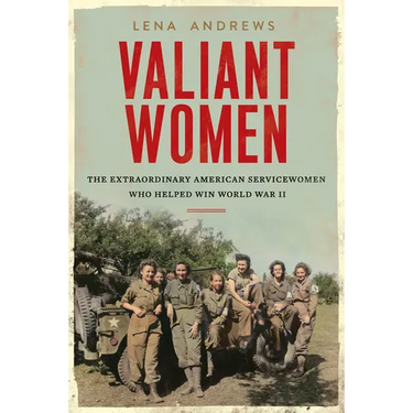 Valiant Women: The Extraordinary American Servicewomen Who Helped Win World War II