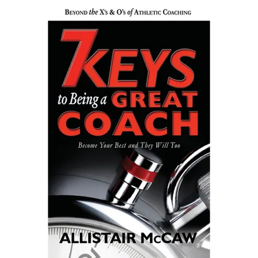7 Keys to Being a Great Coach: Become Your Best and They Will Too