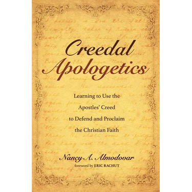 Creedal Apologetics: Learning to Use the Apostles' Creed to Defend and Proclaim the Christian Faith