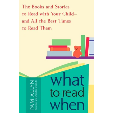What to Read When: The Books and Stories to Read with Your Child--and All the Best Times to Read Them