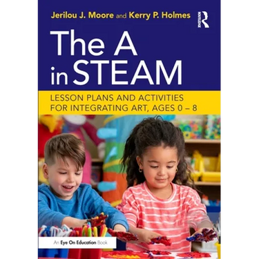 The A in STEAM: Lesson Plans and Activities for Integrating Art, Ages 0-8