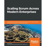 Scaling Scrum Across Modern Enterprises: Implement Scrum and Lean-Agile techniques across complex products, portfolios, and programs in large organiza