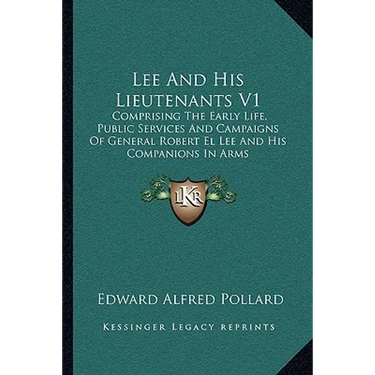 Lee And His Lieutenants V1: Comprising The Early Life, Public Services And Campaigns Of General Robert El Lee And His Companions In Arms