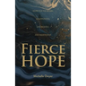 Fierce Hope: Hope for the Weary, Disappointed, Devastated, and Indifferent