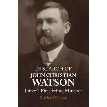 In Search of John Christian Watson: Labor's First Prime Minister