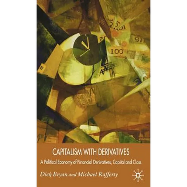Capitalism with Derivatives: A Political Economy of Financial Derivatives, Capital and Class