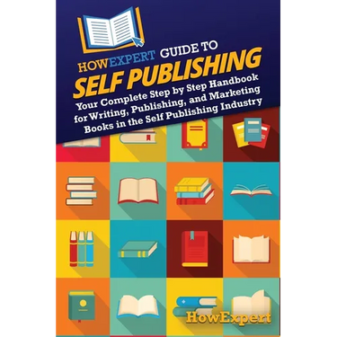 HowExpert Guide to Self Publishing: Your Complete Step by Step Handbook for Writing, Publishing, and Marketing Books in the Self Publishing Industry