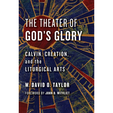 The Theater of God's Glory: Calvin, Creation, and the Liturgical Arts