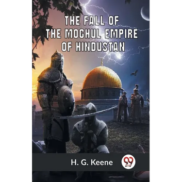 The Fall Of The Moghul Empire Of Hindustan