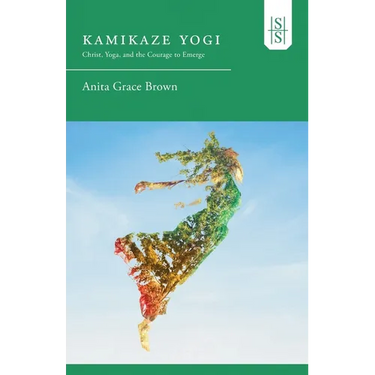 Kamikaze Yogi: Christ, Yoga, and the Courage to Emerge