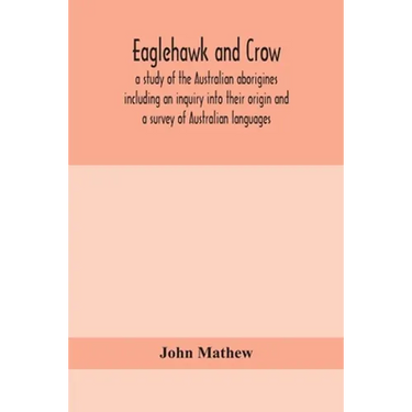 Eaglehawk And Crow; A Study Of The Australian Aborigines Including An Inquiry Into Their Origin And A Survey Of Australian Languages