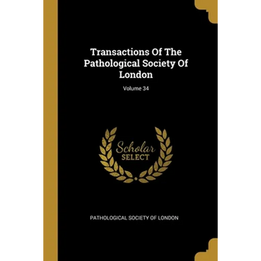 Transactions Of The Pathological Society Of London; Volume 34