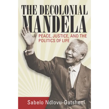 The Decolonial Mandela: Peace, Justice and the Politics of Life