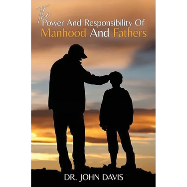 The Power And Responsibility Of Manhood And Fathers