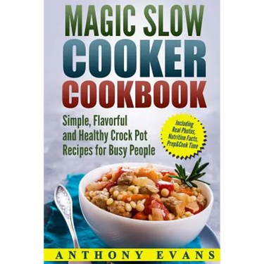 Magic Slow Cooker Cookbook Simple, Flavorful and Healthy Crock Pot Recipes for Busy People