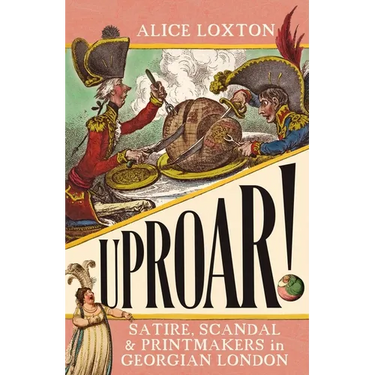Uproar!: Satire, Scandal and Printmakers in Georgian London
