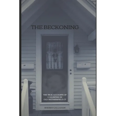 The Beckoning: The True Accounts of a Haunting in Old Wethersfield, Connecticut