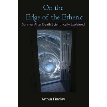 On the Edge of the Etheric: Survival After Death Scientifically Explained