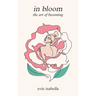 in bloom: the art of becoming