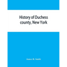 History of Duchess county, New York: with illustrations and biographical sketches of some of its prominent men and pioneers